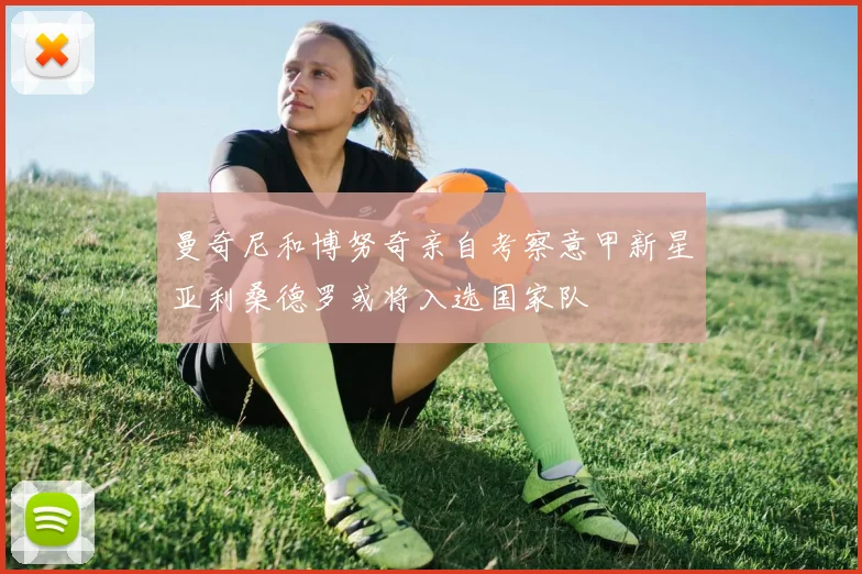 曼奇尼和博努奇亲自考察意甲新星亚利桑德罗或将入选国家队