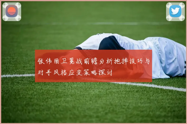 张伟丽卫冕战前瞻分析抱摔技巧与对手风格应变策略探讨