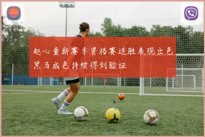赵心童新赛季资格赛连胜表现出色黑马成色持续得到验证