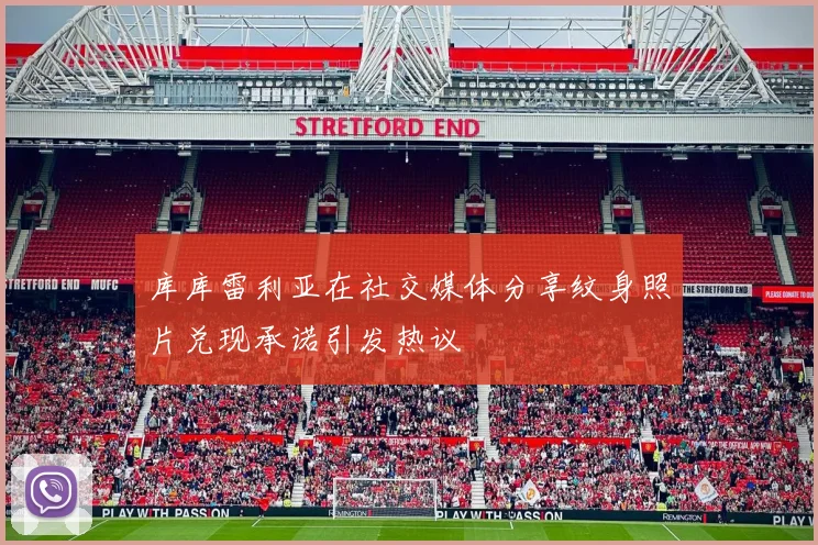 库库雷利亚在社交媒体分享纹身照片兑现承诺引发热议
